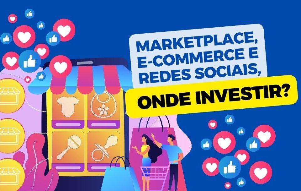 Marketplace, e-commerce e redes sociais, onde investir?