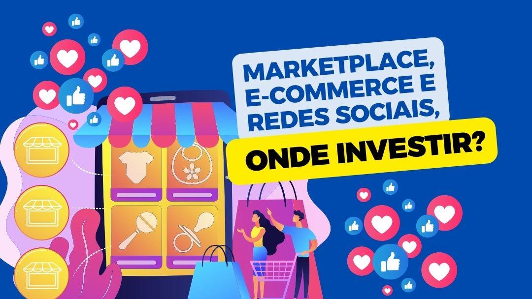 Marketplace, e-commerce e redes sociais, onde investir?